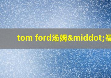 tom ford汤姆·福特